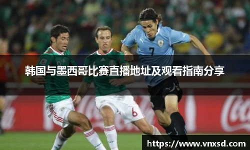 韩国与墨西哥比赛直播地址及观看指南分享